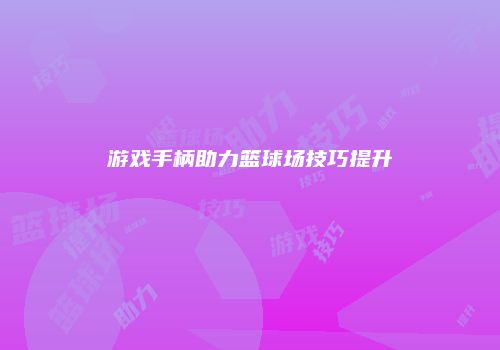游戏手柄助力篮球场技巧提升