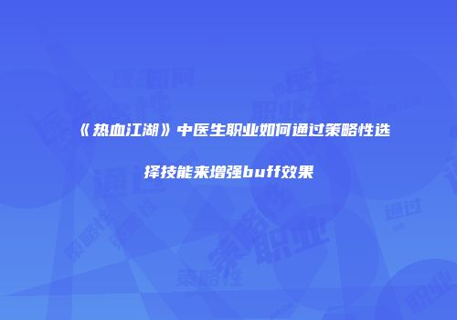 《热血江湖》中医生职业如何通过策略性选择技能来增强buff效果