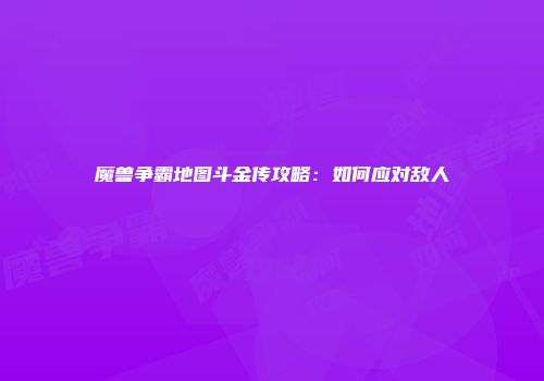 魔兽争霸地图斗金传攻略：如何应对敌人