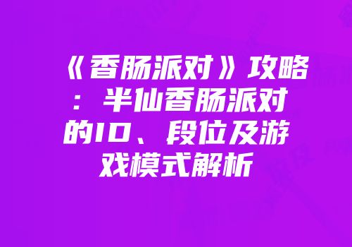 《香肠派对》攻略：半仙香肠派对的ID、段位及游戏模式解析