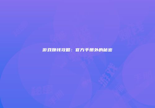 游戏赚钱攻略：官方手册外的秘密