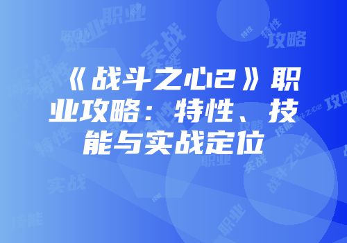 《战斗之心2》职业攻略：特性、技能与实战定位