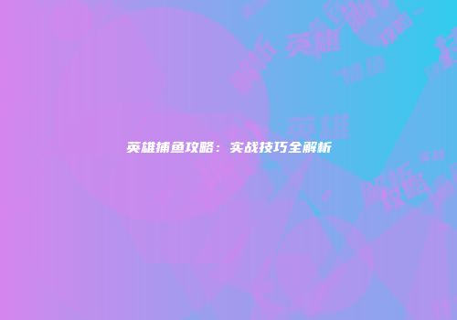 英雄捕鱼攻略：实战技巧全解析