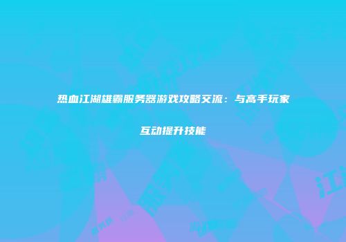 热血江湖雄霸服务器游戏攻略交流：与高手玩家互动提升技能