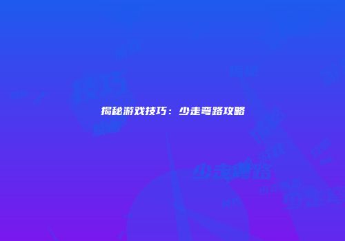 揭秘游戏技巧：少走弯路攻略
