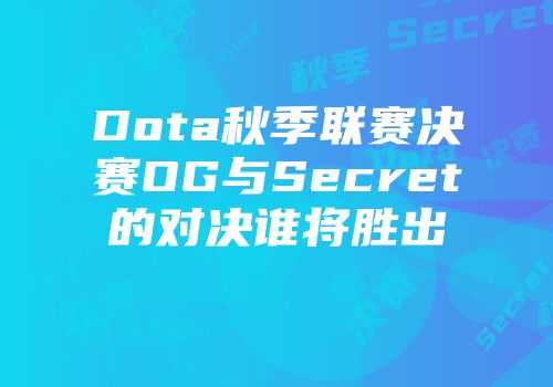 Dota秋季联赛决赛OG与Secret的对决谁将胜出