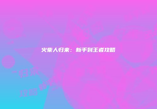 火柴人归来：新手到王者攻略