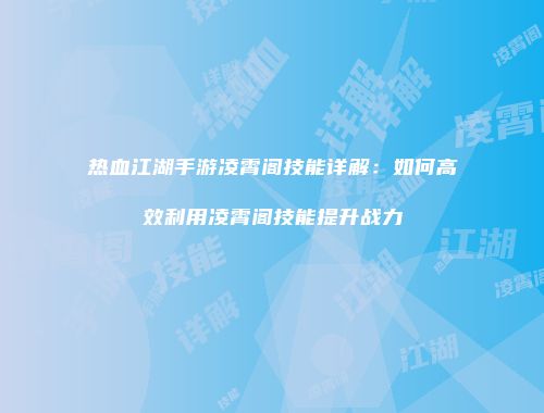 热血江湖手游凌霄阁技能详解：如何高效利用凌霄阁技能提升战力