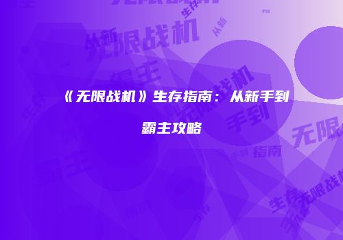 《无限战机》生存指南：从新手到霸主攻略