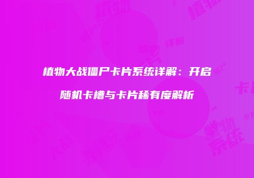 植物大战僵尸卡片系统详解：开启随机卡槽与卡片稀有度解析