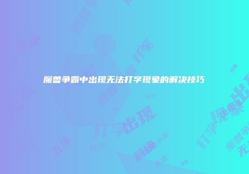 魔兽争霸中出现无法打字现象的解决技巧
