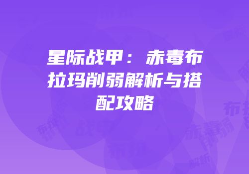 星际战甲：赤毒布拉玛削弱解析与搭配攻略