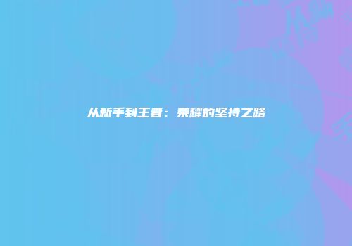 从新手到王者：荣耀的坚持之路