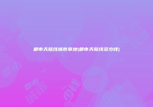 都市天际线城市草地(都市天际线多少钱)