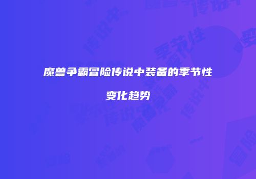 魔兽争霸冒险传说中装备的季节性变化趋势
