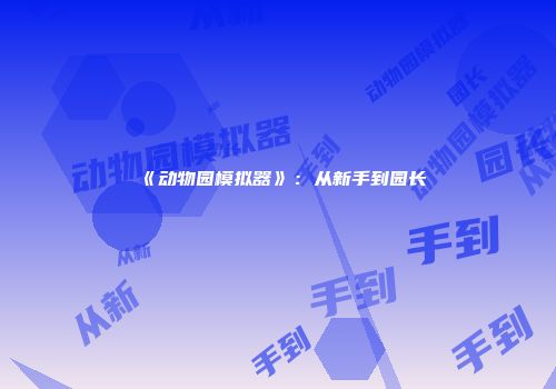 《动物园模拟器》：从新手到园长