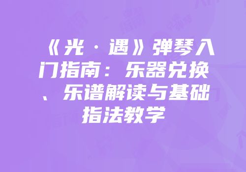 《光·遇》弹琴入门指南：乐器兑换、乐谱解读与基础指法教学