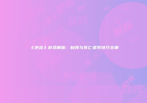 《逆战》游戏解析：自残与死亡姿势技巧全解