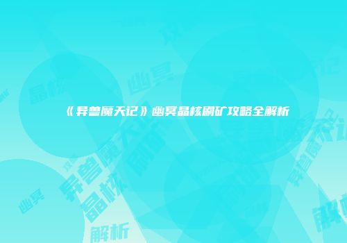 《异兽魔天记》幽冥晶核刷矿攻略全解析