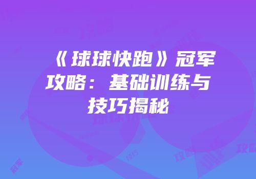 《球球快跑》冠军攻略：基础训练与技巧揭秘