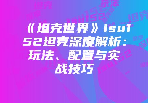 《坦克世界》isu152坦克深度解析：玩法、配置与实战技巧