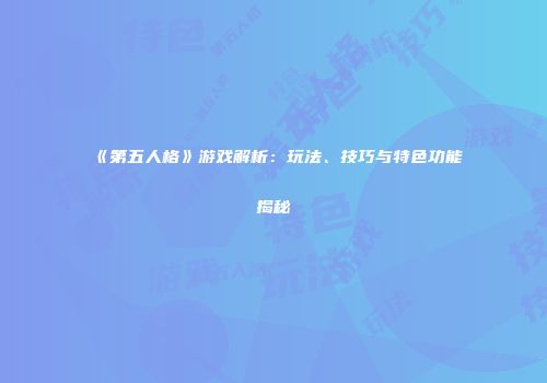 《第五人格》游戏解析：玩法、技巧与特色功能揭秘