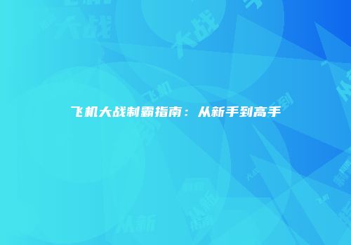 飞机大战制霸指南：从新手到高手