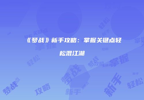 《梦战》新手攻略：掌握关键点轻松混江湖