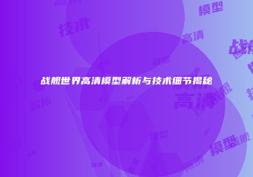 战舰世界高清模型解析与技术细节揭秘