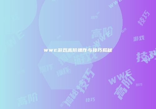 WWE游戏高阶操作与技巧揭秘