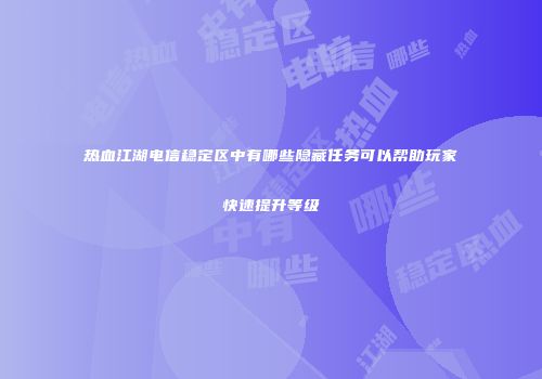 热血江湖电信稳定区中有哪些隐藏任务可以帮助玩家快速提升等级