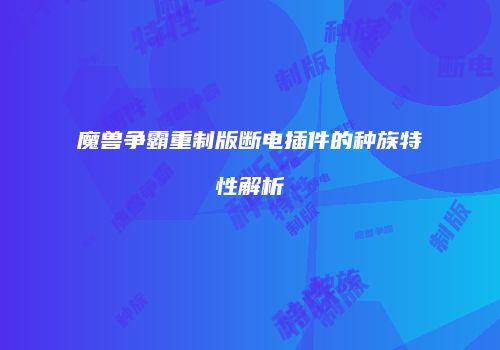 魔兽争霸重制版断电插件的种族特性解析