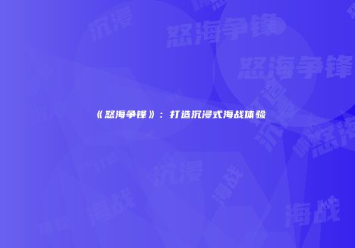 《怒海争锋》：打造沉浸式海战体验