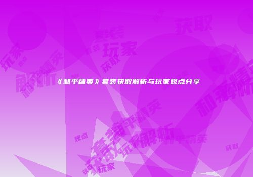 《和平精英》套装获取解析与玩家观点分享