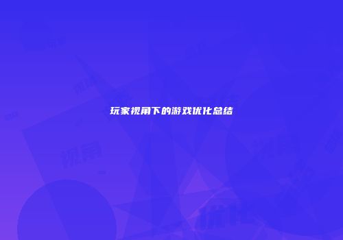 玩家视角下的游戏优化总结