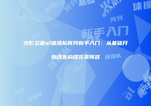 火影忍者ol体操队阵列新手入门：从基础开始逐步构建完美阵容