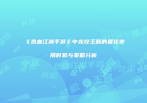 《热血江湖手游》中龙纹玉佩的最佳使用时机与策略分析