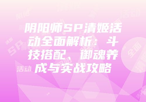 阴阳师SP清姬活动全面解析：斗技搭配、御魂养成与实战攻略