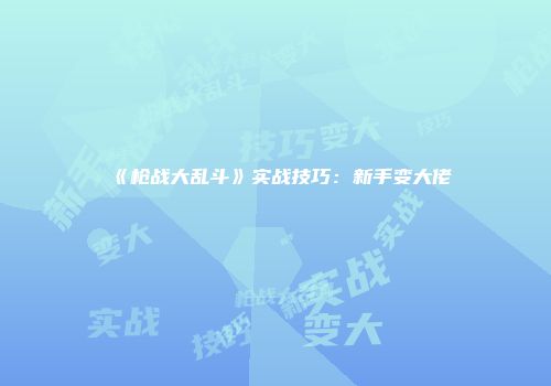 《枪战大乱斗》实战技巧：新手变大佬