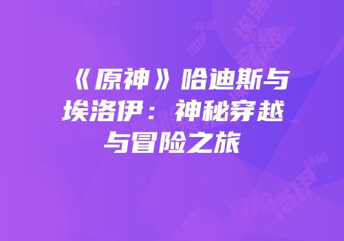 《原神》哈迪斯与埃洛伊：神秘穿越与冒险之旅