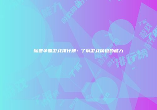 魔兽争霸游戏排行榜：了解游戏角色的能力
