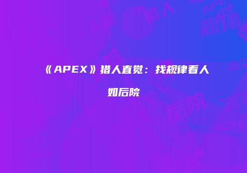 《APEX》猎人直觉：找规律看人如后院