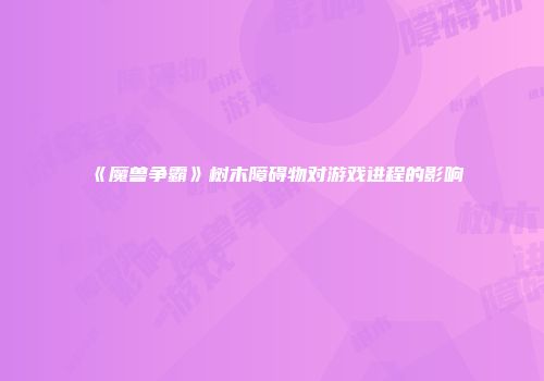 《魔兽争霸》树木障碍物对游戏进程的影响
