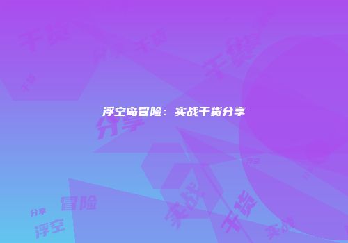 浮空岛冒险：实战干货分享