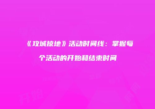 《攻城掠地》活动时间线：掌握每个活动的开始和结束时间