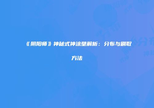 《阴阳师》神秘式神涂壁解析：分布与刷取方法
