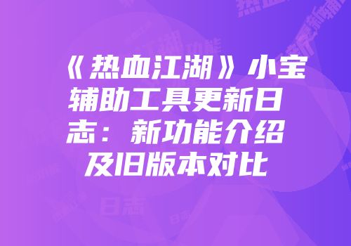 《热血江湖》小宝辅助工具更新日志：新功能介绍及旧版本对比