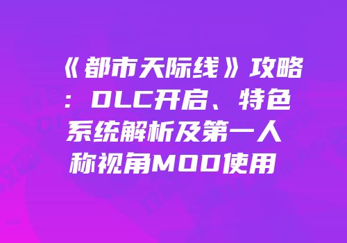 《都市天际线》攻略：DLC开启、特色系统解析及第一人称视角MOD使用