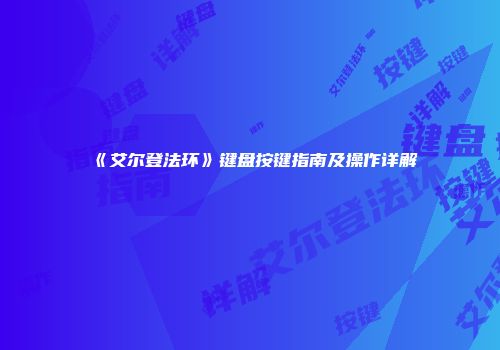 《艾尔登法环》键盘按键指南及操作详解