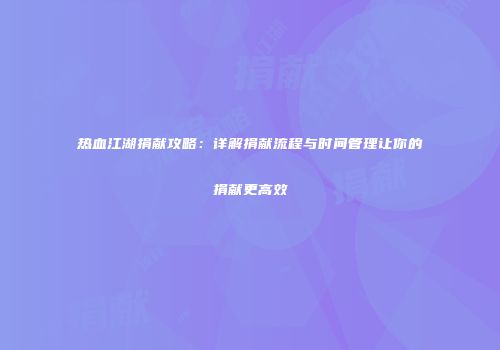 热血江湖捐献攻略：详解捐献流程与时间管理让你的捐献更高效